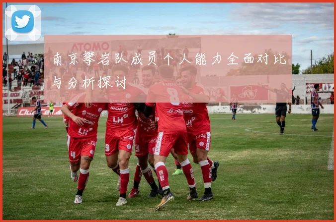 南京攀岩队成员个人能力全面对比与分析探讨