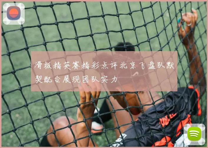 滑板精英赛精彩点评北京飞盘队默契配合展现团队实力