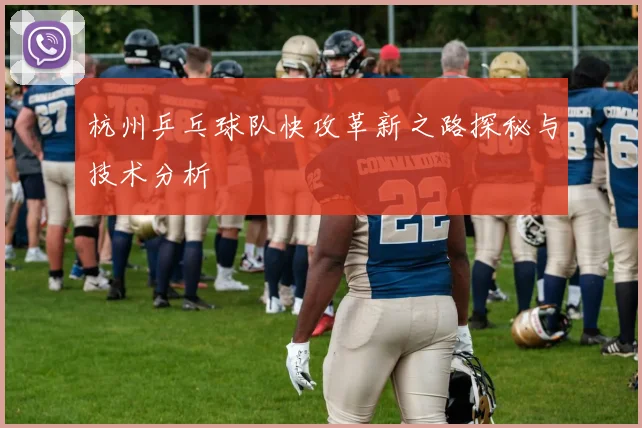 杭州乒乓球队快攻革新之路探秘与技术分析